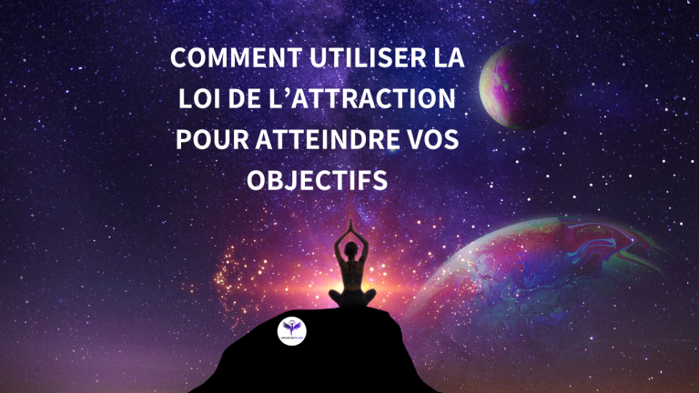 Comment Utiliser la Loi de l’Attraction pour Atteindre Vos Objectifs